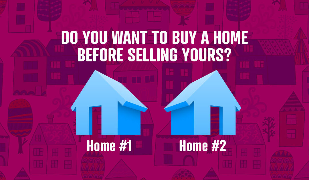 Do you want to buy a home before selling yours?